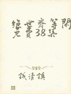 绝世齐等闲短剧免费38集