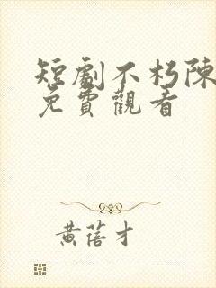 短剧不朽陈北玄免费观看