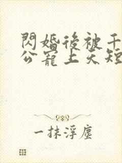 闪婚后被千亿老公宠上天短剧全集免费