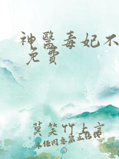 神医毒妃不好惹 免费