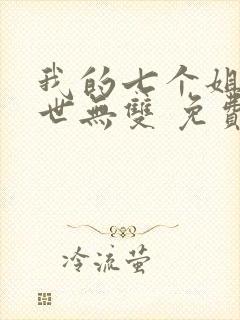 我的七个姐姐绝世无双 免费阅读