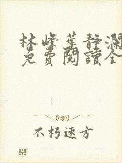 林峰叶静澜小说免费阅读全文无弹窗