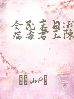 全民末日:我,病毒君王陈白免费阅读