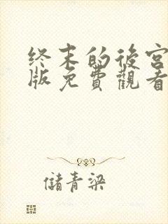 终末的后宫真人版免费观看在哪看