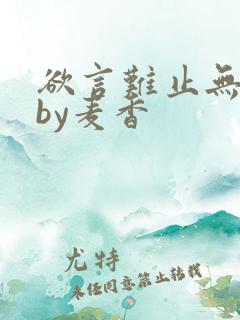 欲言难止无删减by麦香