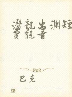潜龙出渊短剧免费观看