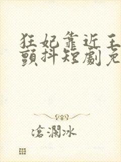 狂妃靠近王爷在颤抖短剧免费全集观看