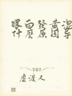 眼白发黄混浊是什么原因导致的