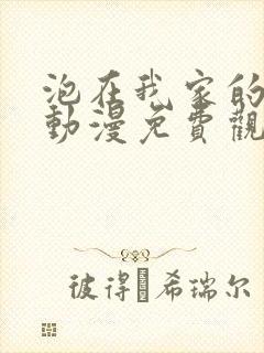 泡在我家的妹妹动漫免费观看全集完整版