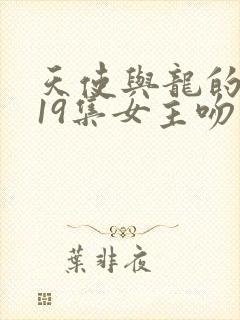 天使与龙的轮舞19集女主吻反派