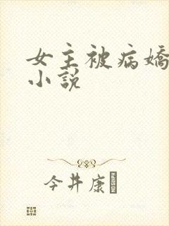 女主被病娇调教小说