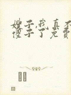 嫂子,我真不是傻子了免费阅读