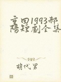 重回1993郝阳短剧全集免费