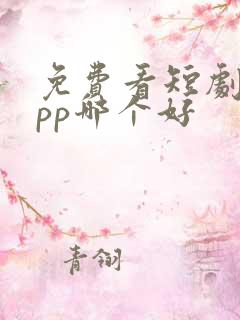 免费看短剧的app哪个好