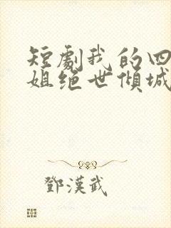 短剧我的四个姐姐绝世倾城免费观看
