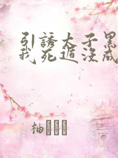 引诱太子黑化后我死遁没成功漫画