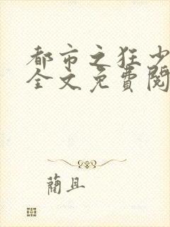 都市之狂少归来全文免费阅读