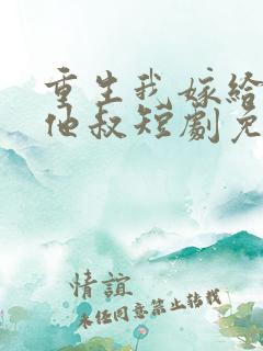 重生我嫁给前任他叔短剧免费观看