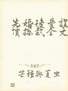 先婚后爱误惹天价总裁全文免费阅读