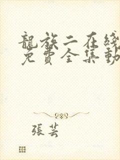 龙族二在线观看免费全集动漫