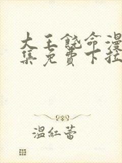 大王饶命漫画全集免费下拉式