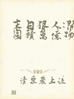 末日狠人:开局囤积万亿物资完结篇