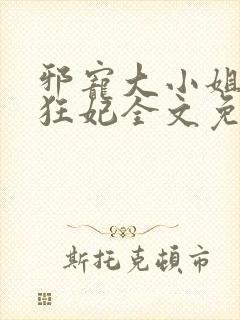 邪宠大小姐绝世狂妃全文免费阅读