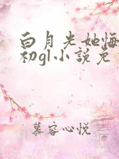 白月光她悔不当初gl小说免费阅读