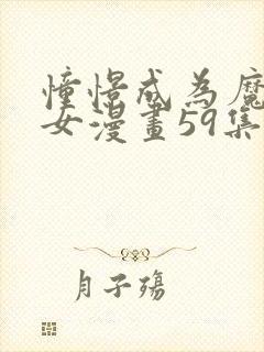 憧憬成为魔法少女漫画59集免费观看