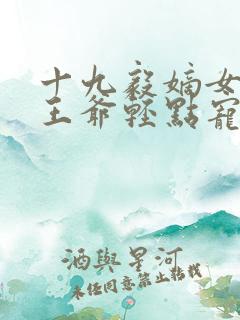 十九毅嫡女狂妃王爷轻点宠