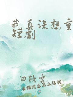 我真没想重生啊短剧