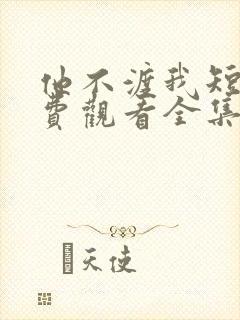 他不渡我短剧免费观看全集高清