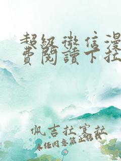 超级微信漫画免费阅读下拉式