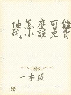 他怎么可能喜欢我小说免费阅读