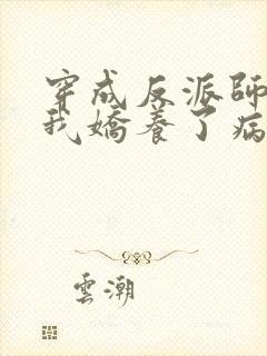 穿成反派师尊,我娇养了病娇徒弟