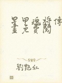 星甲魂将传 漫画免费阅