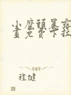 小魔头暴露啦漫画免费下拉式