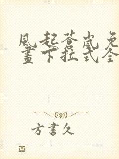 风起苍岚免费漫画下拉式全部