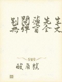 别闹薄先生小说无弹窗全文免费阅读