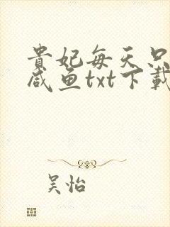 贵妃每天只想当咸鱼txt下载
