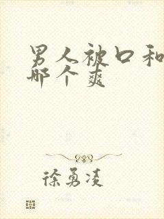 男人被口和啪啪哪个爽