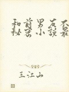 和前男友不能说秘密小说最新章节更