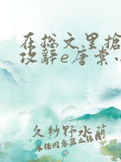 在总文里抢主角攻辞e唐棠小说全文阅读txt