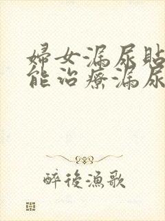 妇女漏尿贴真的能治疗漏尿吗