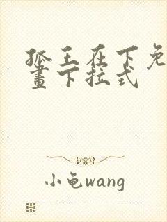 孤王在下免费漫画下拉式