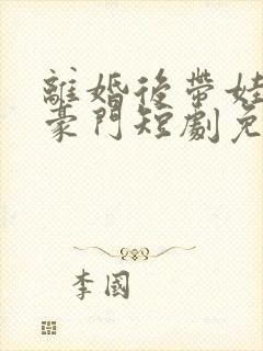 离婚后带娃嫁入豪门短剧免费观看