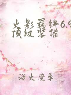 火影羁绊6.9顶级装备