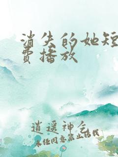 消失的她短剧免费播放