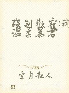 强制欢宠:我的温柔暴君