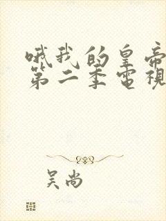 哦我的皇帝陛下第二季电视剧免费